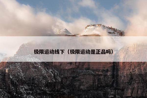 极限运动线下（极限运动是正品吗）
